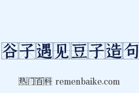 谷子遇见豆子造句是什么意思的图片